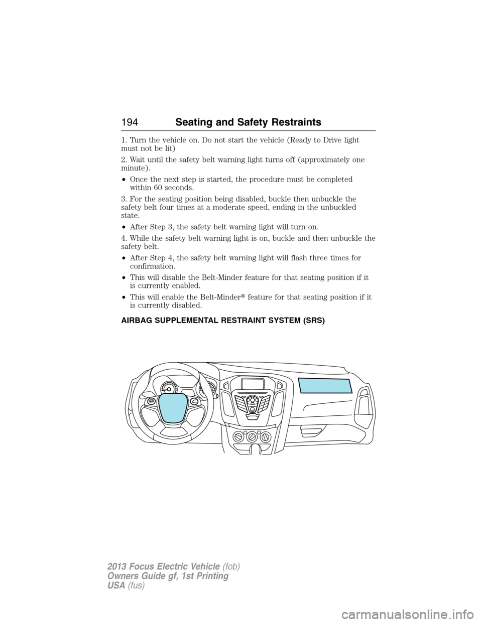 FORD FOCUS ELECTRIC 2013 3.G Owners Manual 1. Turn the vehicle on. Do not start the vehicle (Ready to Drive light
must not be lit)
2. Wait until the safety belt warning light turns off (approximately one
minute).
•Once the next step is start
