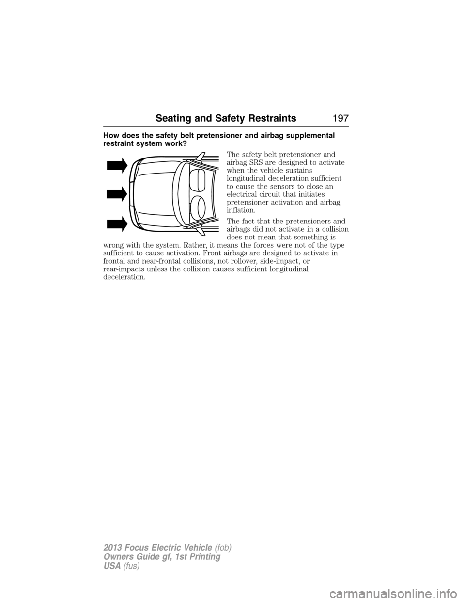 FORD FOCUS ELECTRIC 2013 3.G Owners Manual How does the safety belt pretensioner and airbag supplemental
restraint system work?
The safety belt pretensioner and
airbag SRS are designed to activate
when the vehicle sustains
longitudinal deceler