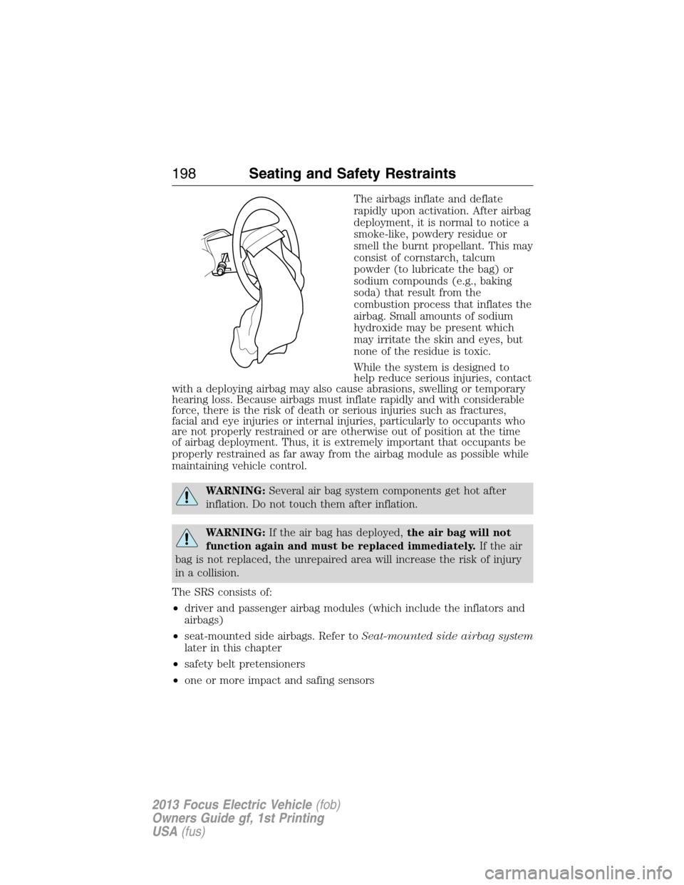 FORD FOCUS ELECTRIC 2013 3.G Owners Manual The airbags inflate and deflate
rapidly upon activation. After airbag
deployment, it is normal to notice a
smoke-like, powdery residue or
smell the burnt propellant. This may
consist of cornstarch, ta
