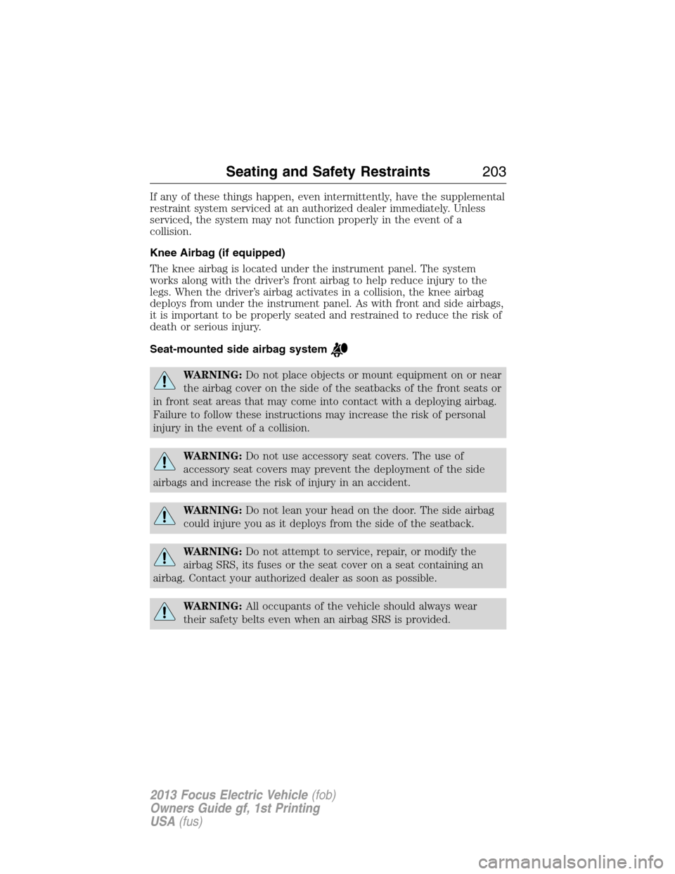 FORD FOCUS ELECTRIC 2013 3.G Owners Manual If any of these things happen, even intermittently, have the supplemental
restraint system serviced at an authorized dealer immediately. Unless
serviced, the system may not function properly in the ev