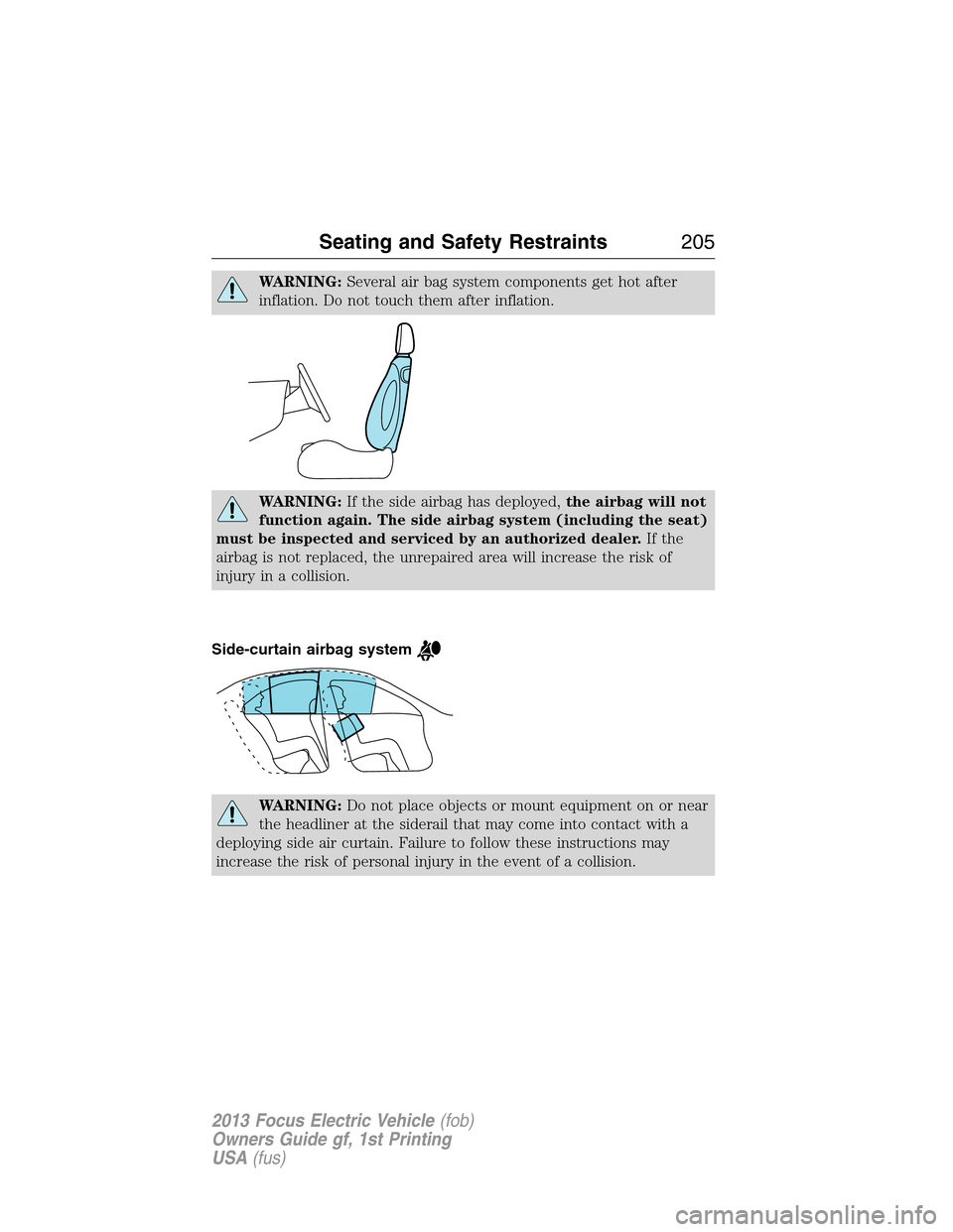 FORD FOCUS ELECTRIC 2013 3.G Owners Manual WARNING:Several air bag system components get hot after
inflation. Do not touch them after inflation.
WARNING:If the side airbag has deployed,the airbag will not
function again. The side airbag system