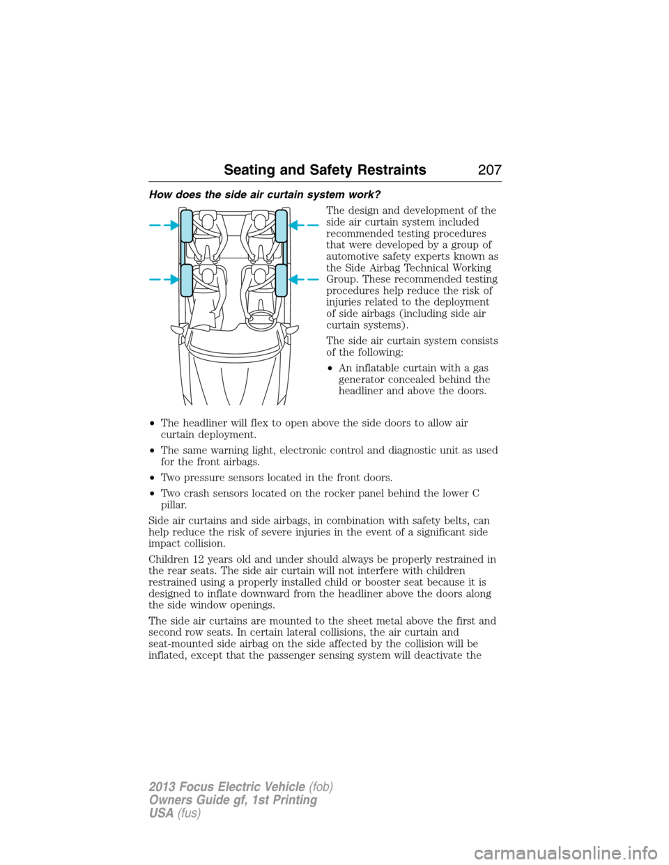 FORD FOCUS ELECTRIC 2013 3.G Owners Manual How does the side air curtain system work?
The design and development of the
side air curtain system included
recommended testing procedures
that were developed by a group of
automotive safety experts