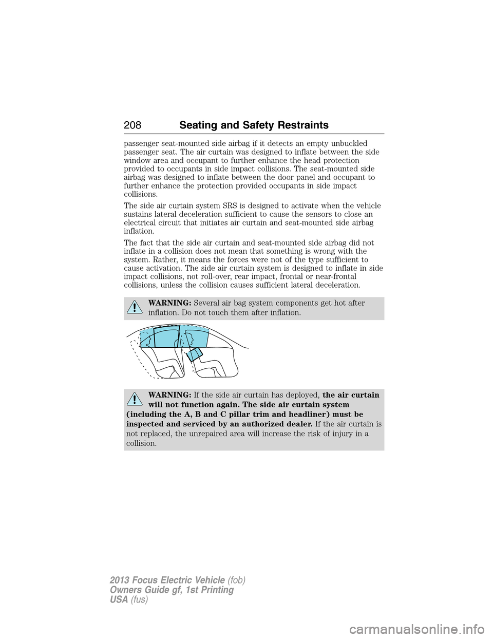 FORD FOCUS ELECTRIC 2013 3.G Owners Manual passenger seat-mounted side airbag if it detects an empty unbuckled
passenger seat. The air curtain was designed to inflate between the side
window area and occupant to further enhance the head protec