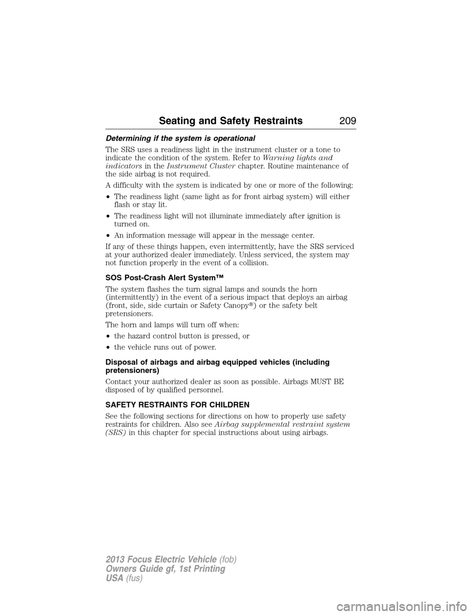 FORD FOCUS ELECTRIC 2013 3.G Owners Manual Determining if the system is operational
The SRS uses a readiness light in the instrument cluster or a tone to
indicate the condition of the system. Refer toWarning lights and
indicatorsin theInstrume