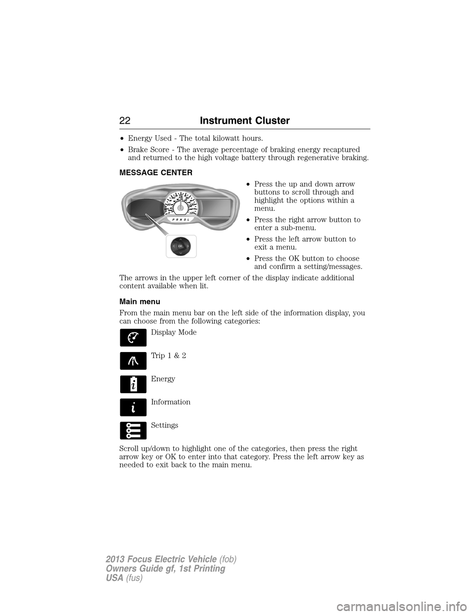 FORD FOCUS ELECTRIC 2013 3.G Owners Manual •Energy Used - The total kilowatt hours.
•Brake Score - The average percentage of braking energy recaptured
and returned to the high voltage battery through regenerative braking.
MESSAGE CENTER
�