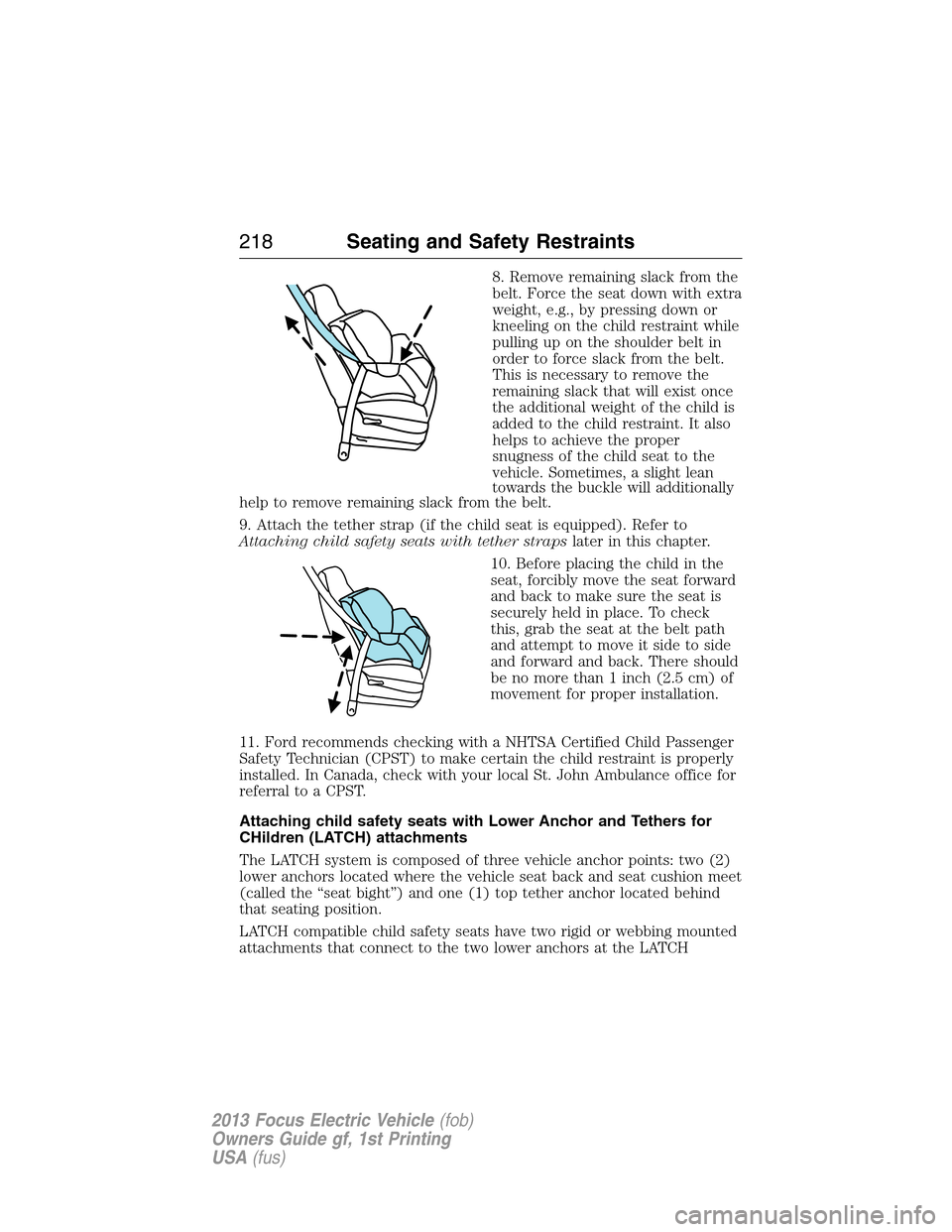FORD FOCUS ELECTRIC 2013 3.G Owners Manual 8. Remove remaining slack from the
belt. Force the seat down with extra
weight, e.g., by pressing down or
kneeling on the child restraint while
pulling up on the shoulder belt in
order to force slack FORD FOCUS ELECTRIC 2013 3.G Owners Manual 8. Remove remaining slack from the
belt. Force the seat down with extra
weight, e.g., by pressing down or
kneeling on the child restraint while
pulling up on the shoulder belt in
order to force slack