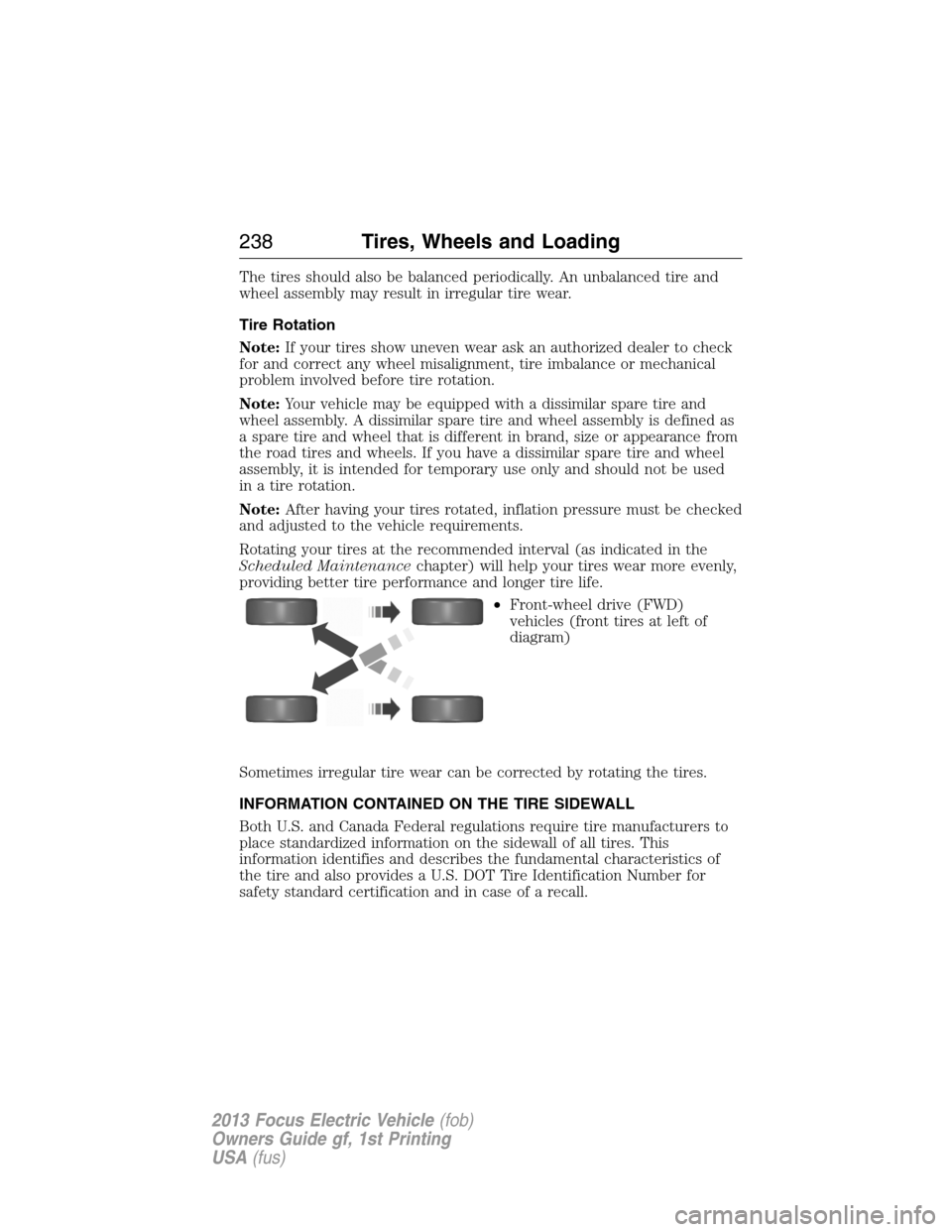 FORD FOCUS ELECTRIC 2013 3.G Owners Manual The tires should also be balanced periodically. An unbalanced tire and
wheel assembly may result in irregular tire wear.
Tire Rotation
Note:If your tires show uneven wear ask an authorized dealer to c FORD FOCUS ELECTRIC 2013 3.G Owners Manual The tires should also be balanced periodically. An unbalanced tire and
wheel assembly may result in irregular tire wear.
Tire Rotation
Note:If your tires show uneven wear ask an authorized dealer to c