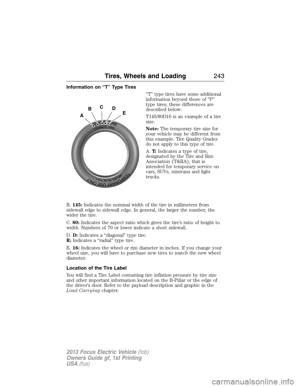 FORD FOCUS ELECTRIC 2013 3.G Owners Manual Information on “T” Type Tires
“T” type tires have some additional
information beyond those of “P”
type tires; these differences are
described below:
T145/80D16 is an example of a tire
size FORD FOCUS ELECTRIC 2013 3.G Owners Manual Information on “T” Type Tires
“T” type tires have some additional
information beyond those of “P”
type tires; these differences are
described below:
T145/80D16 is an example of a tire
size