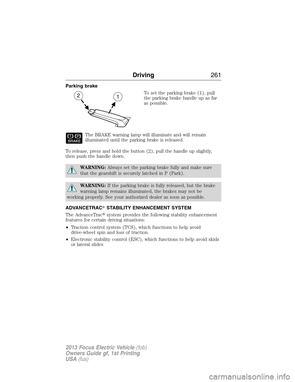 FORD FOCUS ELECTRIC 2013 3.G Owners Manual Parking brake
To set the parking brake (1), pull
the parking brake handle up as far
as possible.
The BRAKE warning lamp will illuminate and will remain
illuminated until the parking brake is released.