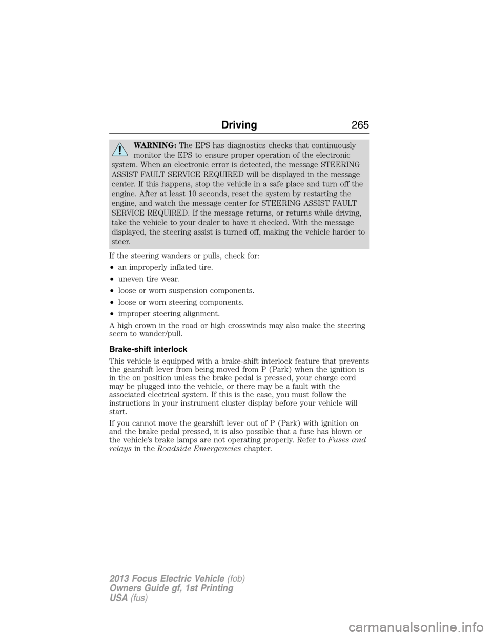 FORD FOCUS ELECTRIC 2013 3.G Owners Manual WARNING:The EPS has diagnostics checks that continuously
monitor the EPS to ensure proper operation of the electronic
system. When an electronic error is detected, the message STEERING
ASSIST FAULT SE
