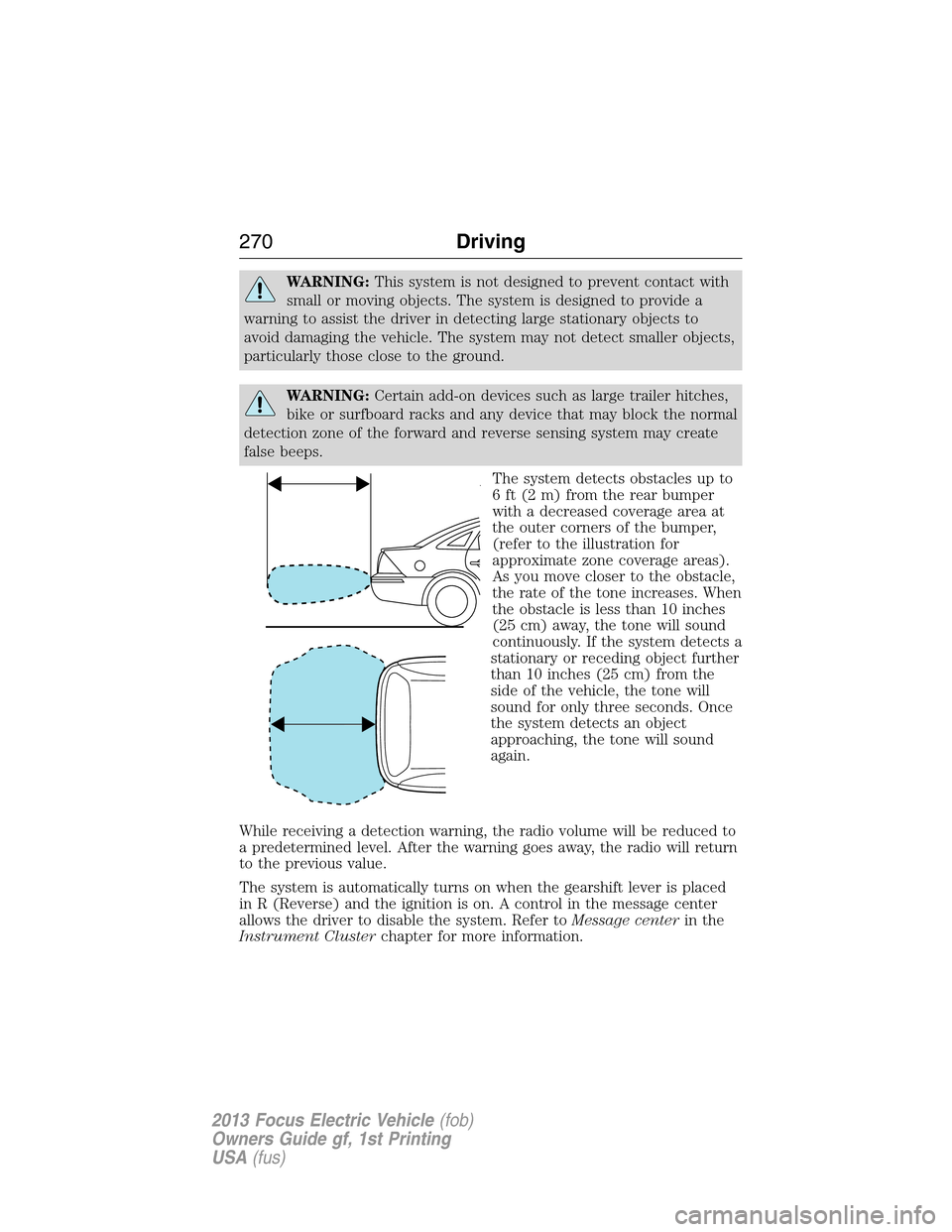 FORD FOCUS ELECTRIC 2013 3.G Owners Manual WARNING:This system is not designed to prevent contact with
small or moving objects. The system is designed to provide a
warning to assist the driver in detecting large stationary objects to
avoid dam