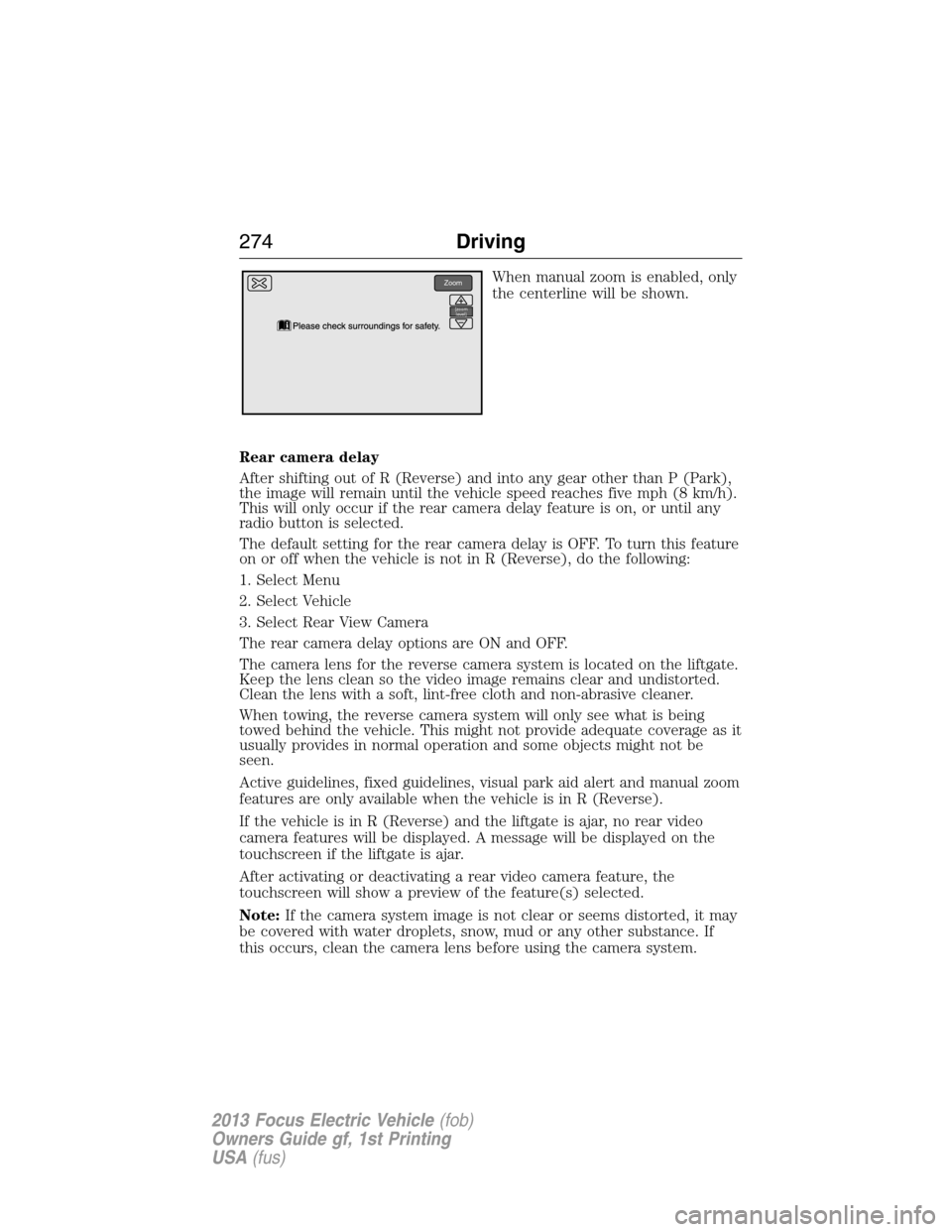 FORD FOCUS ELECTRIC 2013 3.G Owners Manual When manual zoom is enabled, only
the centerline will be shown.
Rear camera delay
After shifting out of R (Reverse) and into any gear other than P (Park),
the image will remain until the vehicle speed