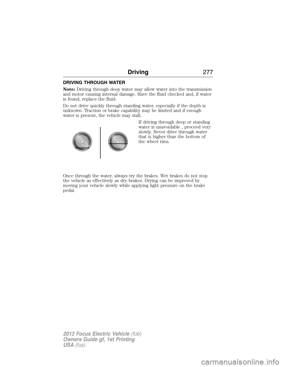 FORD FOCUS ELECTRIC 2013 3.G Owners Manual DRIVING THROUGH WATER
Note:Driving through deep water may allow water into the transmission
and motor causing internal damage. Have the fluid checked and, if water
is found, replace the fluid.
Do not 