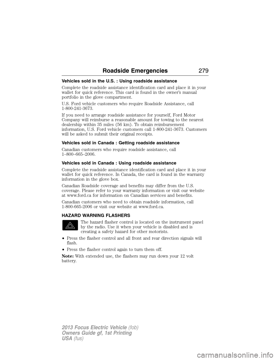 FORD FOCUS ELECTRIC 2013 3.G Owners Manual Vehicles sold in the U.S. : Using roadside assistance
Complete the roadside assistance identification card and place it in your
wallet for quick reference. This card is found in the owner’s manual
p
