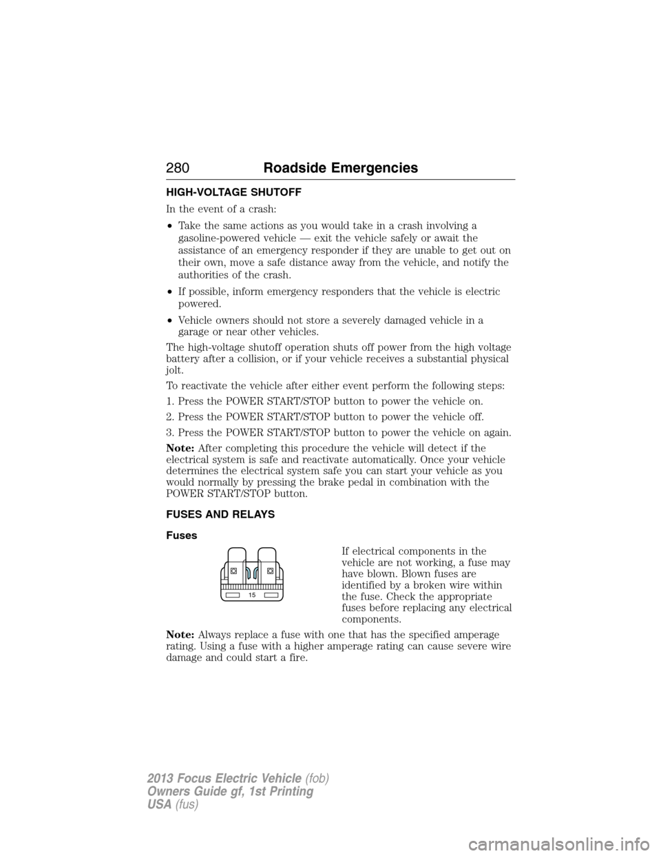 FORD FOCUS ELECTRIC 2013 3.G Owners Manual HIGH-VOLTAGE SHUTOFF
In the event of a crash:
•Take the same actions as you would take in a crash involving a
gasoline-powered vehicle — exit the vehicle safely or await the
assistance of an emerg