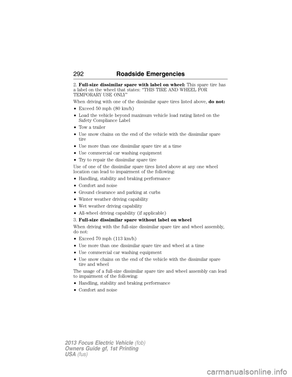 FORD FOCUS ELECTRIC 2013 3.G Owners Manual 2.Full-size dissimilar spare with label on wheel:This spare tire has
a label on the wheel that states: “THIS TIRE AND WHEEL FOR
TEMPORARY USE ONLY”
When driving with one of the dissimilar spare ti