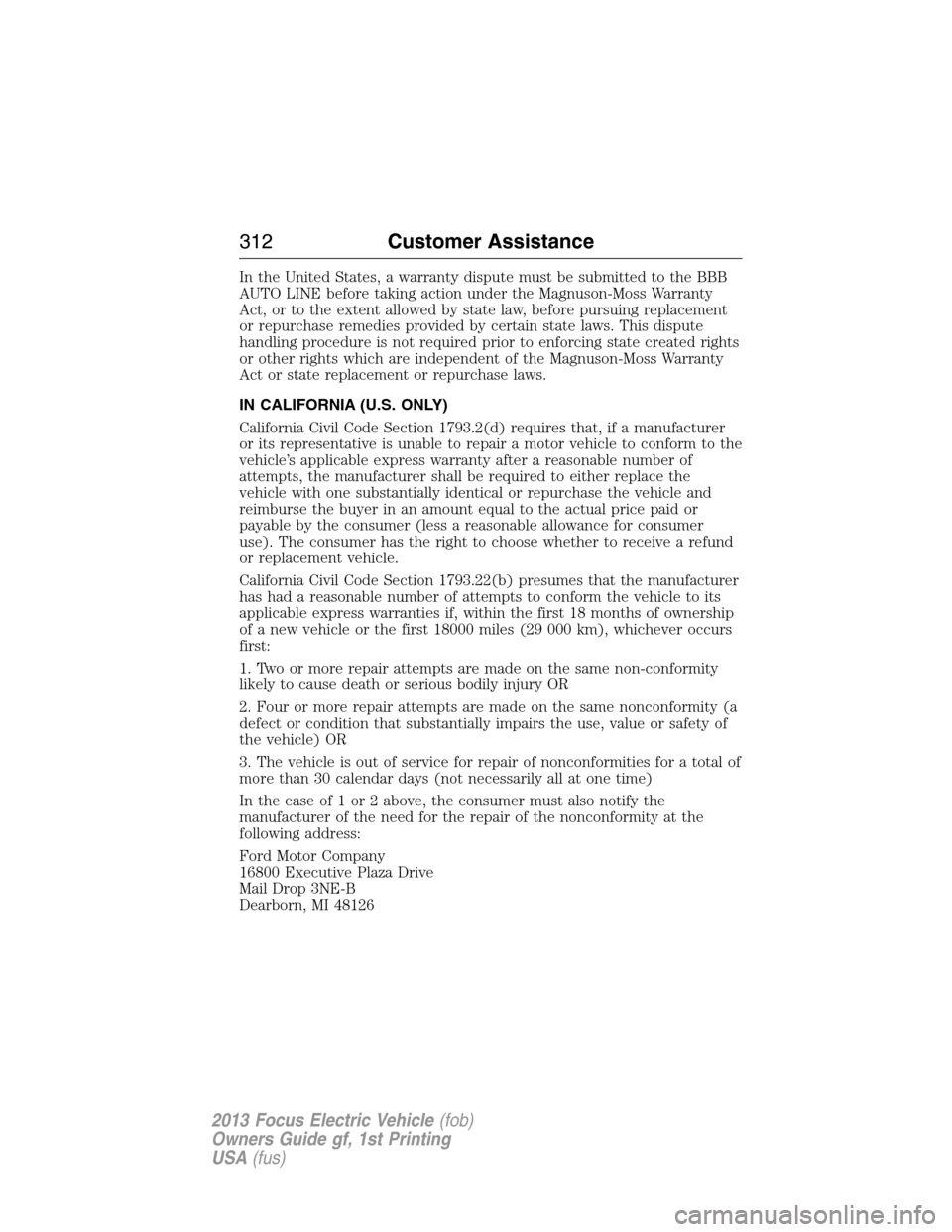 FORD FOCUS ELECTRIC 2013 3.G Owners Manual In the United States, a warranty dispute must be submitted to the BBB
AUTO LINE before taking action under the Magnuson-Moss Warranty
Act, or to the extent allowed by state law, before pursuing replac