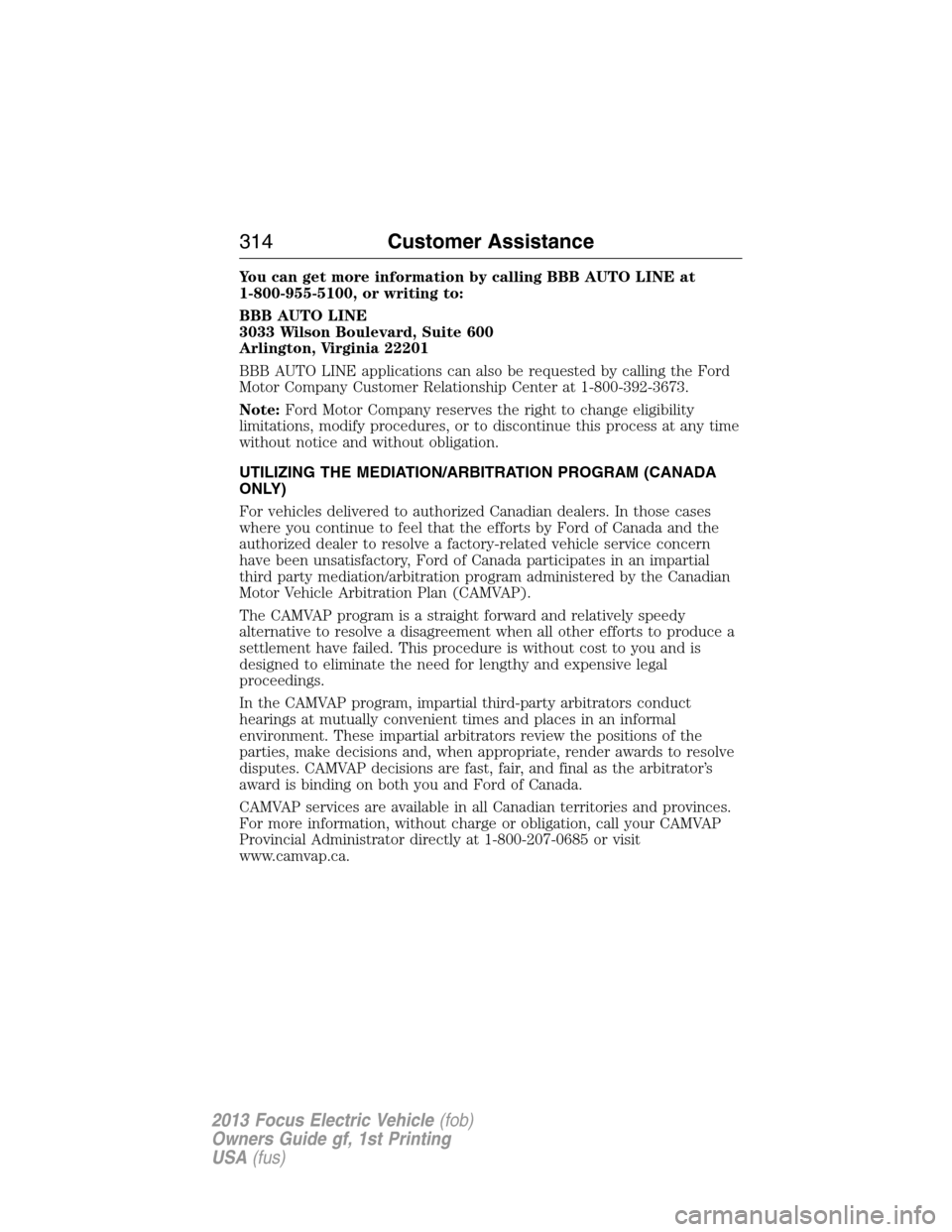 FORD FOCUS ELECTRIC 2013 3.G Owners Manual You can get more information by calling BBB AUTO LINE at
1-800-955-5100, or writing to:
BBB AUTO LINE
3033 Wilson Boulevard, Suite 600
Arlington, Virginia 22201
BBB AUTO LINE applications can also be 