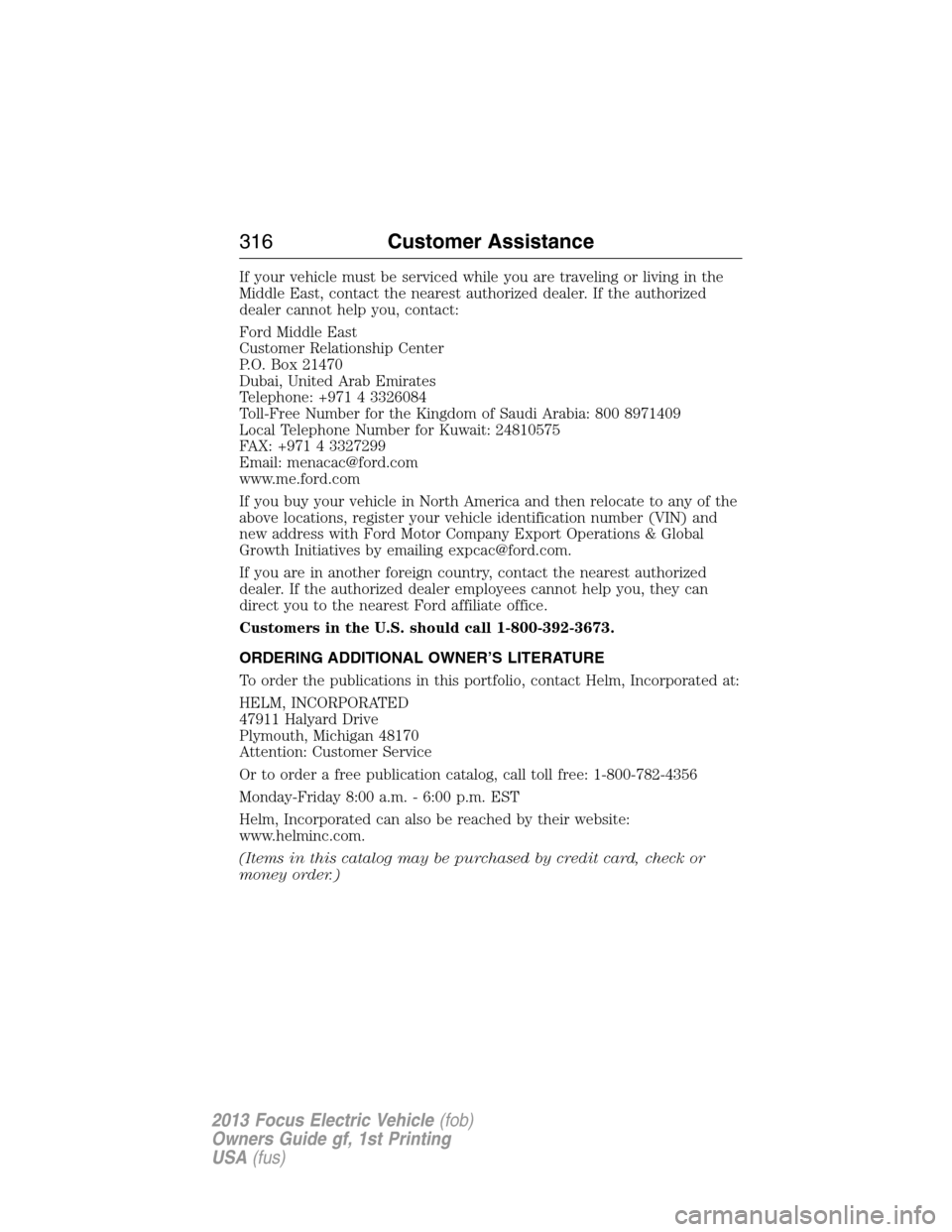 FORD FOCUS ELECTRIC 2013 3.G Owners Manual If your vehicle must be serviced while you are traveling or living in the
Middle East, contact the nearest authorized dealer. If the authorized
dealer cannot help you, contact:
Ford Middle East
Custom