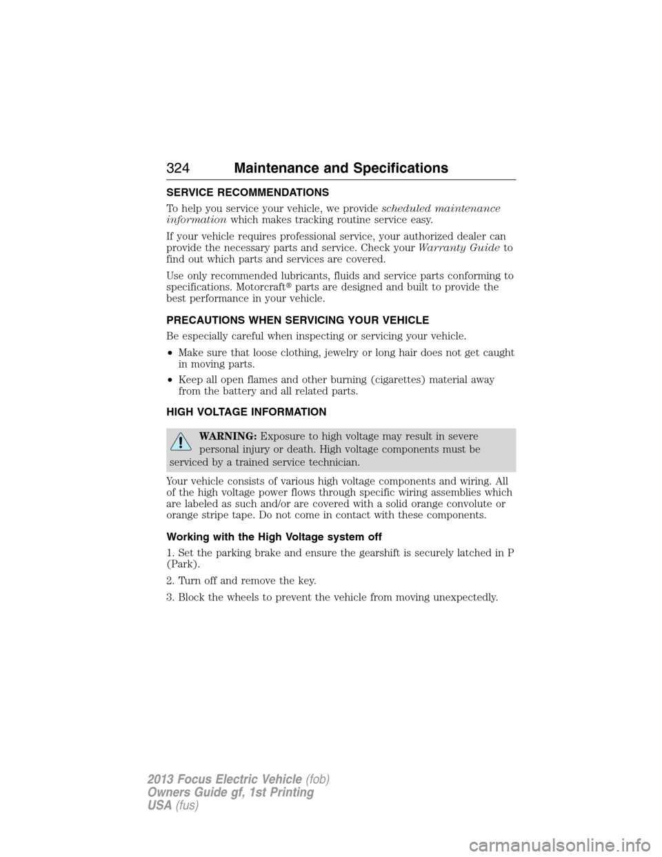 FORD FOCUS ELECTRIC 2013 3.G Owners Manual SERVICE RECOMMENDATIONS
To help you service your vehicle, we providescheduled maintenance
informationwhich makes tracking routine service easy.
If your vehicle requires professional service, your auth