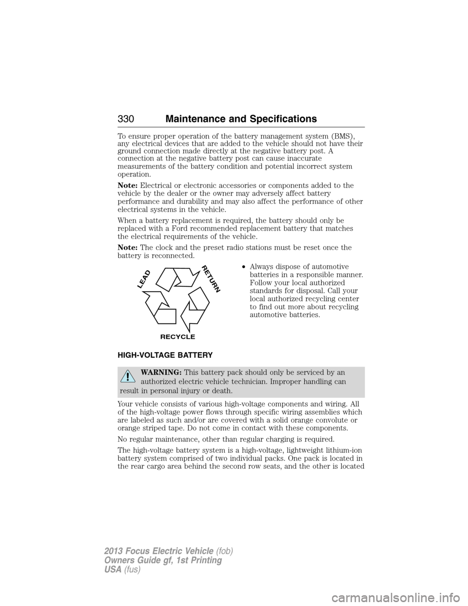 FORD FOCUS ELECTRIC 2013 3.G Owners Manual To ensure proper operation of the battery management system (BMS),
any electrical devices that are added to the vehicle should not have their
ground connection made directly at the negative battery po