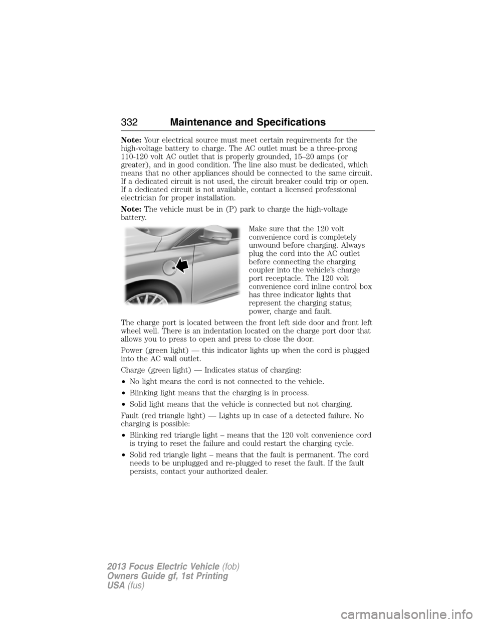 FORD FOCUS ELECTRIC 2013 3.G Owners Manual Note:Your electrical source must meet certain requirements for the
high-voltage battery to charge. The AC outlet must be a three-prong
110-120 volt AC outlet that is properly grounded, 15–20 amps (o FORD FOCUS ELECTRIC 2013 3.G Owners Manual Note:Your electrical source must meet certain requirements for the
high-voltage battery to charge. The AC outlet must be a three-prong
110-120 volt AC outlet that is properly grounded, 15–20 amps (o
