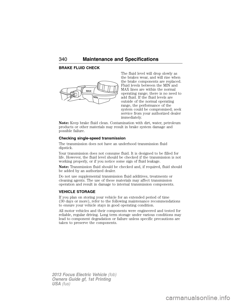 FORD FOCUS ELECTRIC 2013 3.G Owners Manual BRAKE FLUID CHECK
The fluid level will drop slowly as
the brakes wear, and will rise when
the brake components are replaced.
Fluid levels between the MIN and
MAX lines are within the normal
operating FORD FOCUS ELECTRIC 2013 3.G Owners Manual BRAKE FLUID CHECK
The fluid level will drop slowly as
the brakes wear, and will rise when
the brake components are replaced.
Fluid levels between the MIN and
MAX lines are within the normal
operating