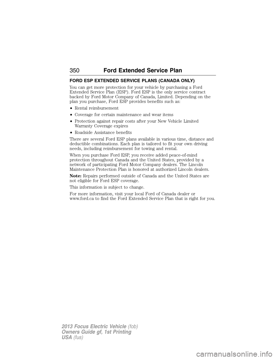 FORD FOCUS ELECTRIC 2013 3.G Owners Manual FORD ESP EXTENDED SERVICE PLANS (CANADA ONLY)
You can get more protection for your vehicle by purchasing a Ford
Extended Service Plan (ESP). Ford ESP is the only service contract
backed by Ford Motor 