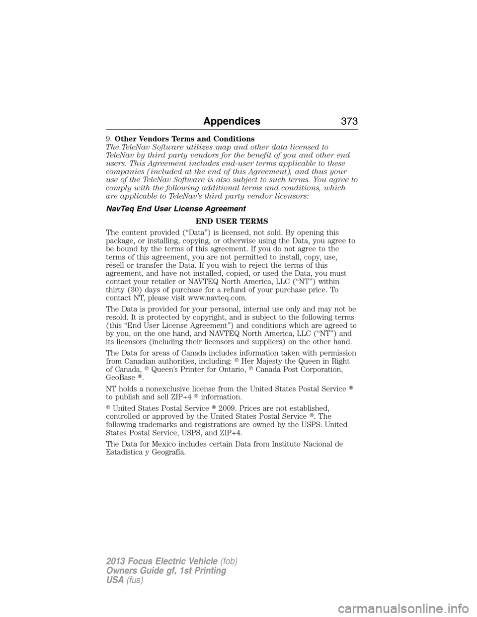 FORD FOCUS ELECTRIC 2013 3.G Owners Manual 9.Other Vendors Terms and Conditions
The TeleNav Software utilizes map and other data licensed to
TeleNav by third party vendors for the benefit of you and other end
users. This Agreement includes end