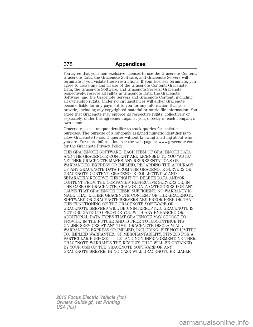 FORD FOCUS ELECTRIC 2013 3.G Owners Manual You agree that your non-exclusive licenses to use the Gracenote Content,
Gracenote Data, the Gracenote Software, and Gracenote Servers will
terminate if you violate these restrictions. If your license