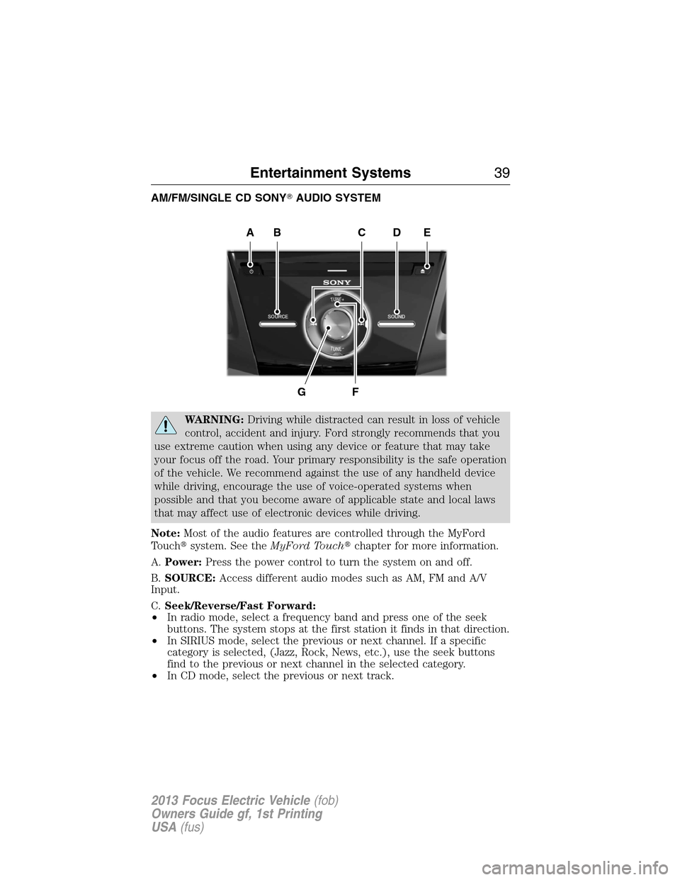 FORD FOCUS ELECTRIC 2013 3.G Owners Guide AM/FM/SINGLE CD SONYAUDIO SYSTEM
WARNING:Driving while distracted can result in loss of vehicle
control, accident and injury. Ford strongly recommends that you
use extreme caution when using any devi