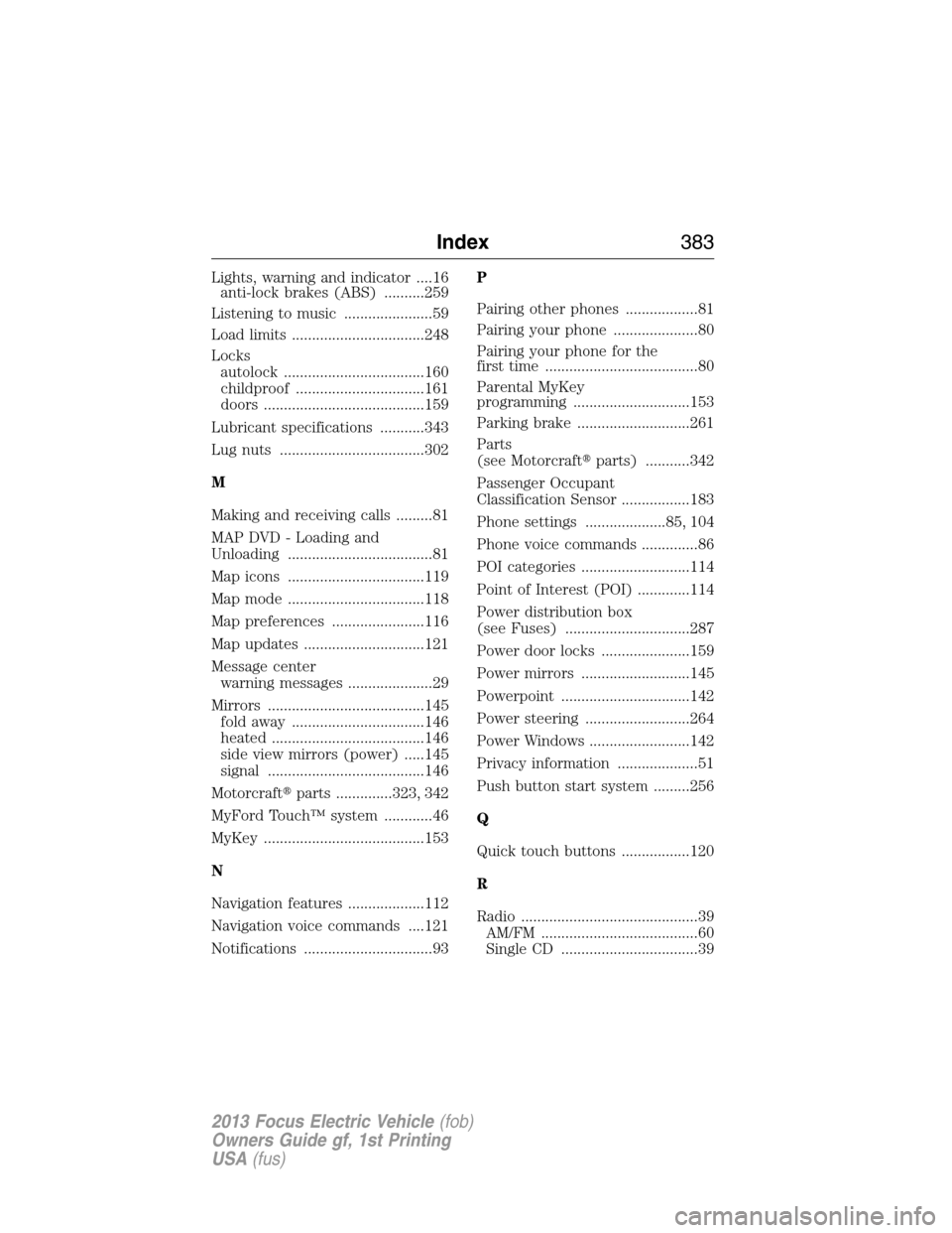 FORD FOCUS ELECTRIC 2013 3.G Owners Manual Lights, warning and indicator ....16
anti-lock brakes (ABS) ..........259
Listening to music ......................59
Load limits .................................248
Locks
autolock ..................