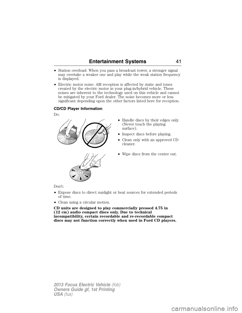 FORD FOCUS ELECTRIC 2013 3.G Service Manual •Station overload: When you pass a broadcast tower, a stronger signal
may overtake a weaker one and play while the weak station frequency
is displayed.
•Electric motor noise: AM reception is affec