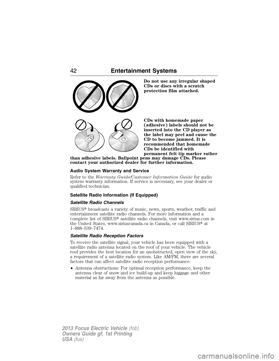 FORD FOCUS ELECTRIC 2013 3.G Service Manual Do not use any irregular shaped
CDs or discs with a scratch
protection film attached.
CDs with homemade paper
(adhesive) labels should not be
inserted into the CD player as
the label may peel and caus FORD FOCUS ELECTRIC 2013 3.G Service Manual Do not use any irregular shaped
CDs or discs with a scratch
protection film attached.
CDs with homemade paper
(adhesive) labels should not be
inserted into the CD player as
the label may peel and caus