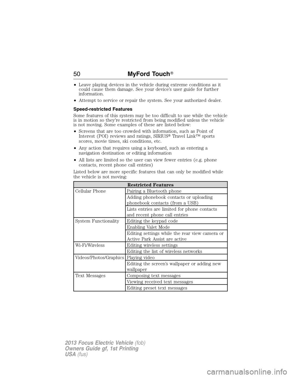 FORD FOCUS ELECTRIC 2013 3.G Owners Manual •Leave playing devices in the vehicle during extreme conditions as it
could cause them damage. See your device’s user guide for further
information.
•Attempt to service or repair the system. See