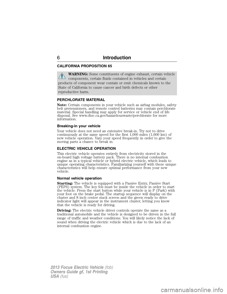 FORD FOCUS ELECTRIC 2013 3.G Owners Manual CALIFORNIA PROPOSITION 65
WARNING:Some constituents of engine exhaust, certain vehicle
components, certain fluids contained in vehicles and certain
products of component wear contain or emit chemicals