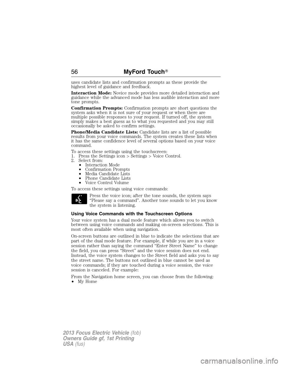 FORD FOCUS ELECTRIC 2013 3.G Workshop Manual uses candidate lists and confirmation prompts as these provide the
highest level of guidance and feedback.
Interaction Mode:Novice mode provides more detailed interaction and
guidance while the advanc