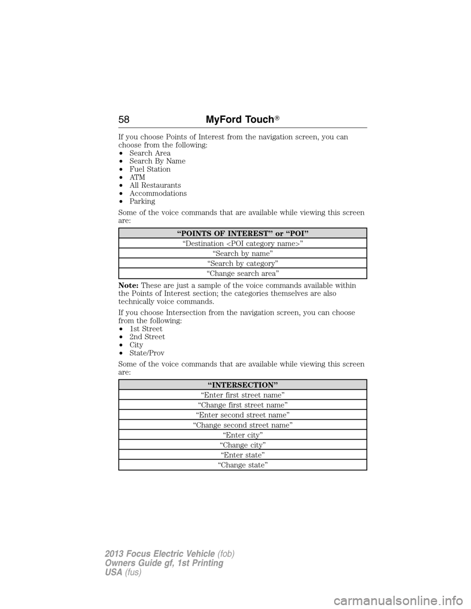 FORD FOCUS ELECTRIC 2013 3.G Workshop Manual If you choose Points of Interest from the navigation screen, you can
choose from the following:
•Search Area
•Search By Name
•Fuel Station
•AT M
•All Restaurants
•Accommodations
•Parking