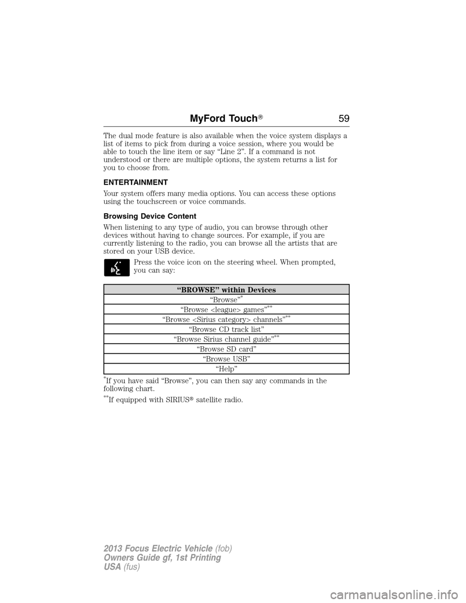 FORD FOCUS ELECTRIC 2013 3.G Workshop Manual The dual mode feature is also available when the voice system displays a
list of items to pick from during a voice session, where you would be
able to touch the line item or say “Line 2”. If a com
