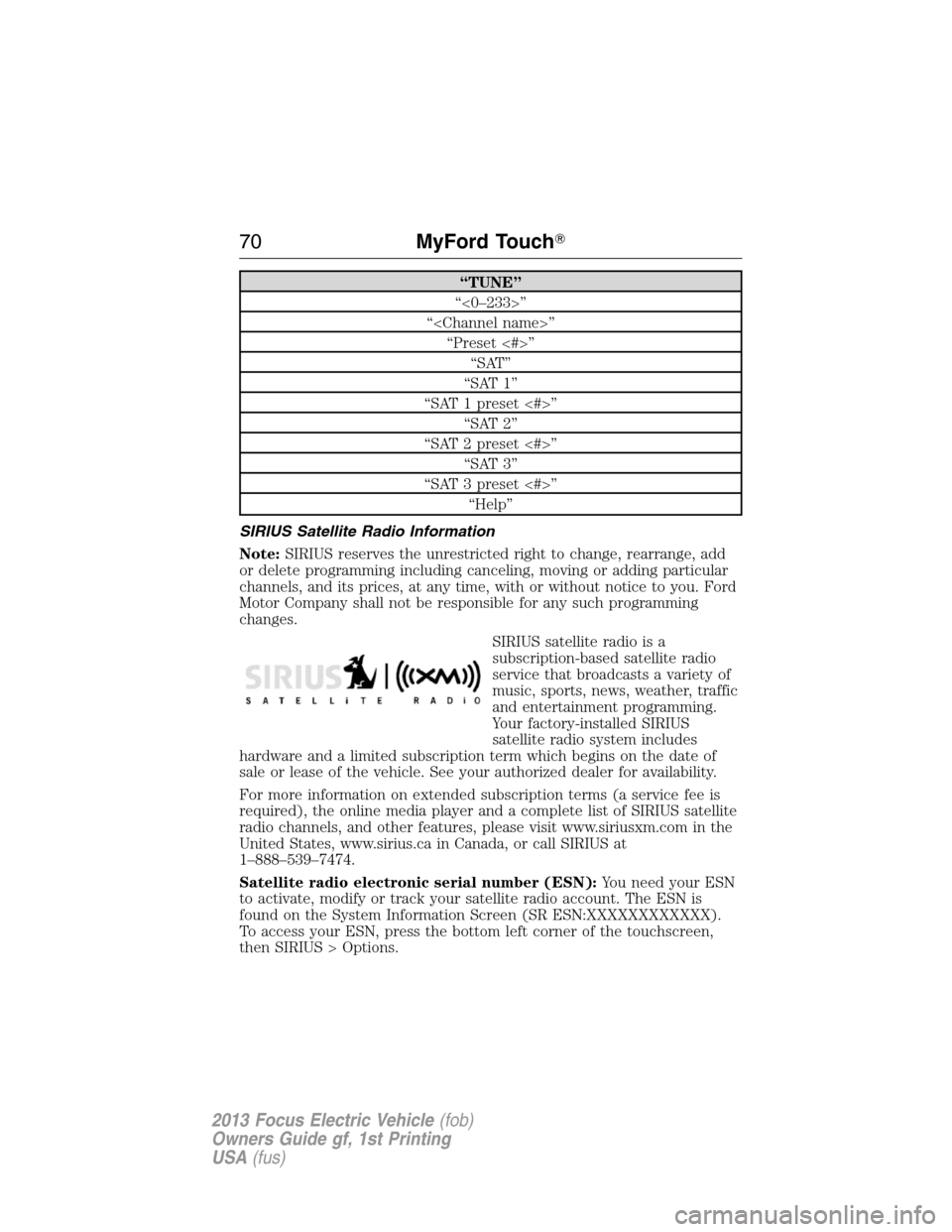 FORD FOCUS ELECTRIC 2013 3.G Repair Manual “TUNE”
“<0–233>”
“<Channel name>”
“Preset <#>”
“SAT”
“SAT 1”
“SAT 1 preset <#>”
“SAT 2”
“SAT 2 preset <#>”
“SAT 3”
“SAT 3 preset <#>”
“Help”
SIRIUS Sa
