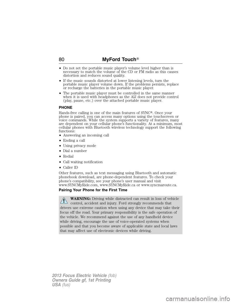 FORD FOCUS ELECTRIC 2013 3.G Owners Manual •Do not set the portable music player’s volume level higher than is
necessary to match the volume of the CD or FM radio as this causes
distortion and reduces sound quality.
•If the music sounds 