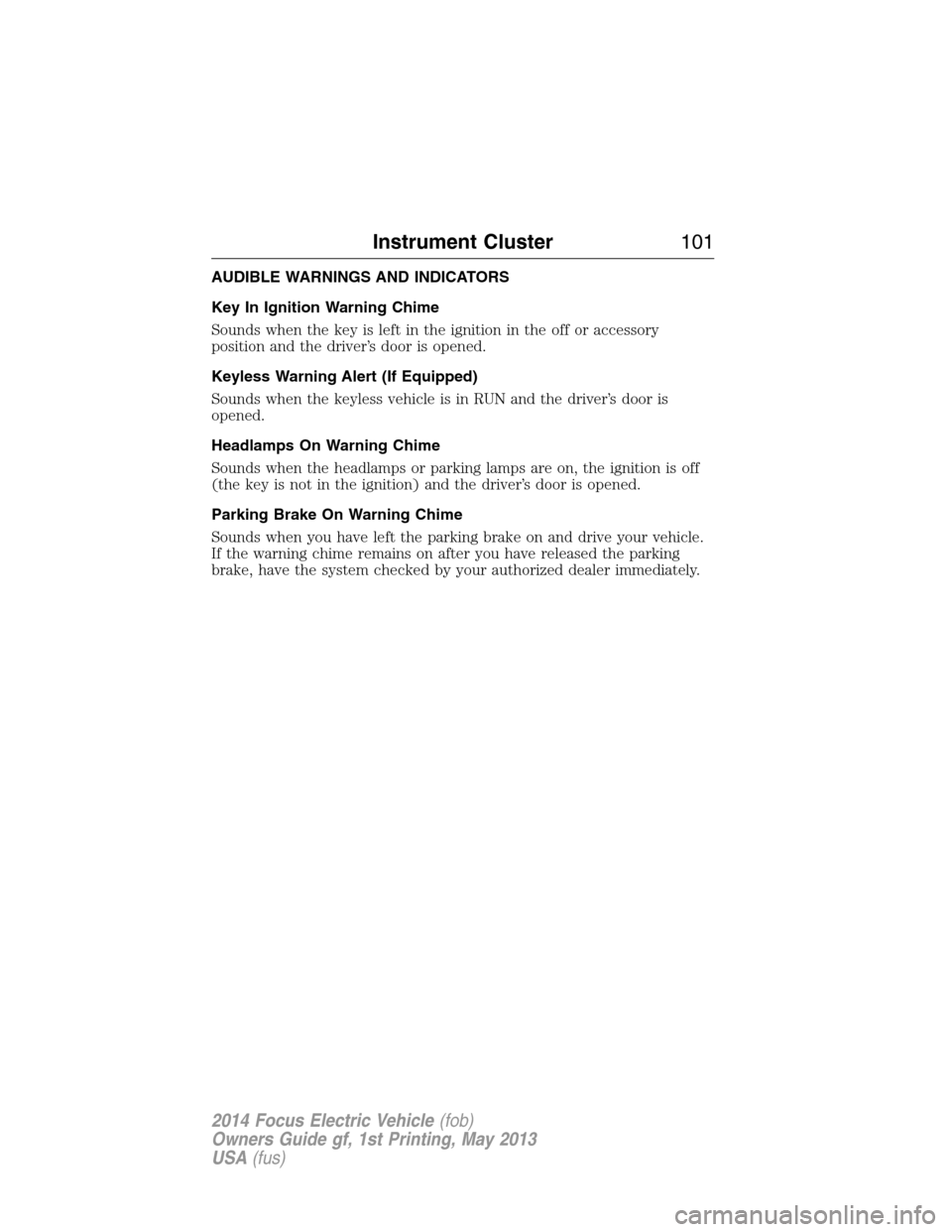 FORD FOCUS ELECTRIC 2014 3.G Owners Manual AUDIBLE WARNINGS AND INDICATORS
Key In Ignition Warning Chime
Sounds when the key is left in the ignition in the off or accessory
position and the driver’s door is opened.
Keyless Warning Alert (If 