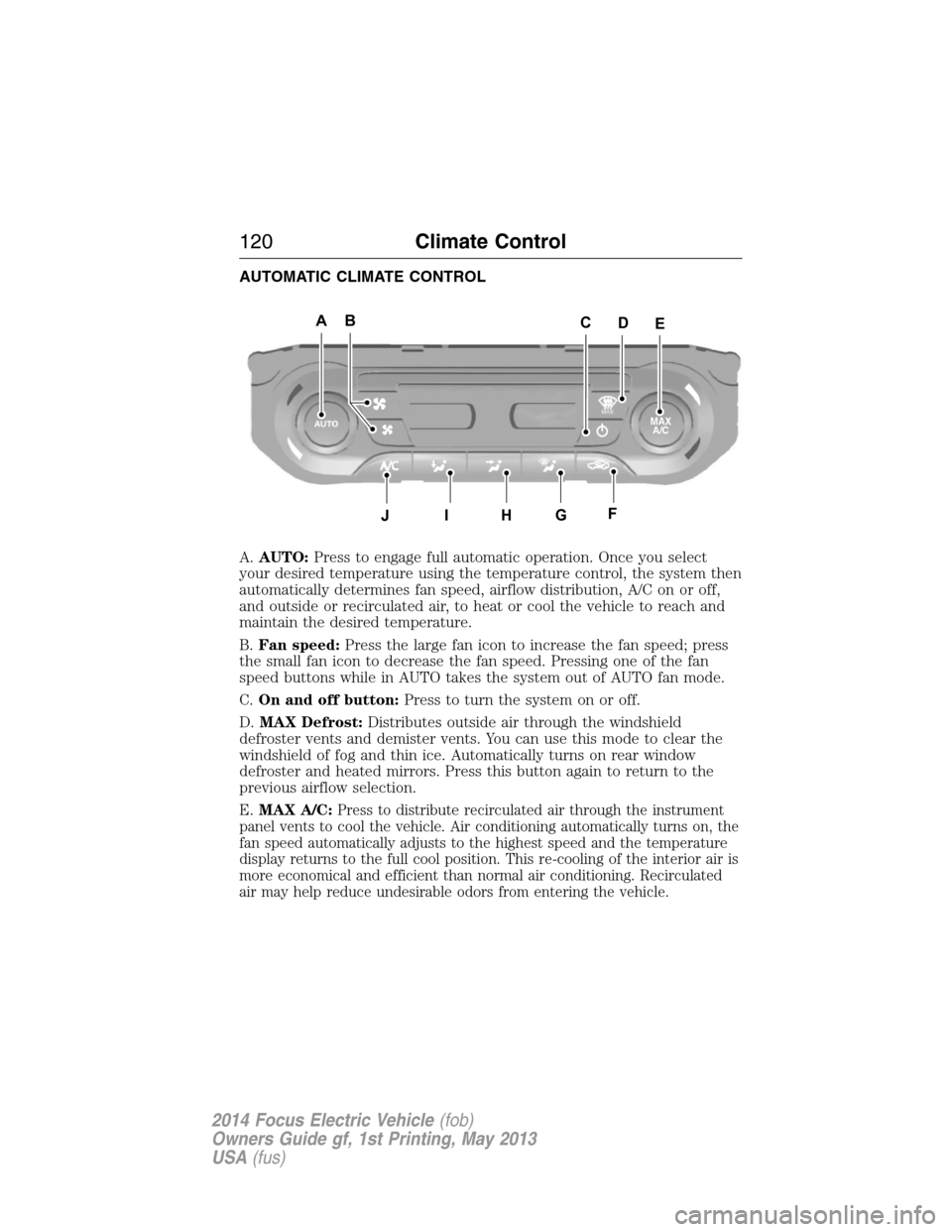 FORD FOCUS ELECTRIC 2014 3.G Owners Manual AUTOMATIC CLIMATE CONTROL
A.AUTO:Press to engage full automatic operation. Once you select
your desired temperature using the temperature control, the system then
automatically determines fan speed, a