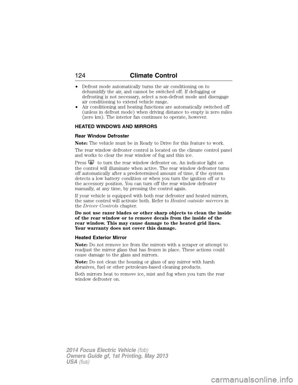 FORD FOCUS ELECTRIC 2014 3.G Owners Manual •Defrost mode automatically turns the air conditioning on to
dehumidify the air, and cannot be switched off. If defogging or
defrosting is not necessary, select a non-defrost mode and disengage
air 