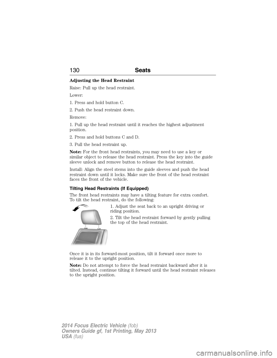 FORD FOCUS ELECTRIC 2014 3.G Owners Manual Adjusting the Head Restraint
Raise: Pull up the head restraint.
Lower:
1. Press and hold button C.
2. Push the head restraint down.
Remove:
1. Pull up the head restraint until it reaches the highest a