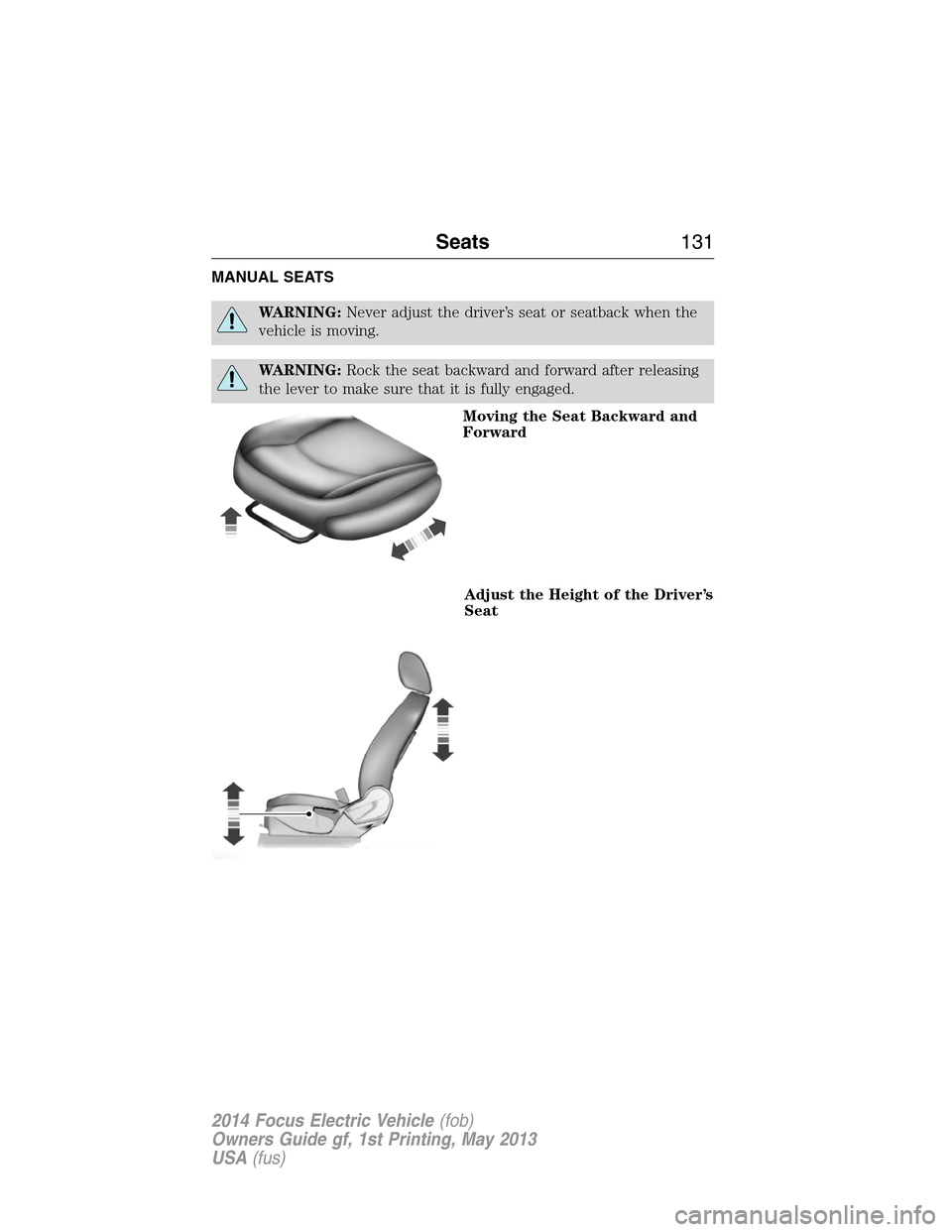 FORD FOCUS ELECTRIC 2014 3.G Owners Manual MANUAL SEATS
WARNING:Never adjust the driver’s seat or seatback when the
vehicle is moving.
WARNING:Rock the seat backward and forward after releasing
the lever to make sure that it is fully engaged