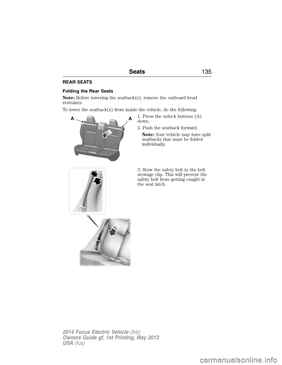 FORD FOCUS ELECTRIC 2014 3.G Owners Manual REAR SEATS
Folding the Rear Seats
Note:Before lowering the seatback(s), remove the outboard head
restraints.
To lower the seatback(s) from inside the vehicle, do the following:
1. Press the unlock but