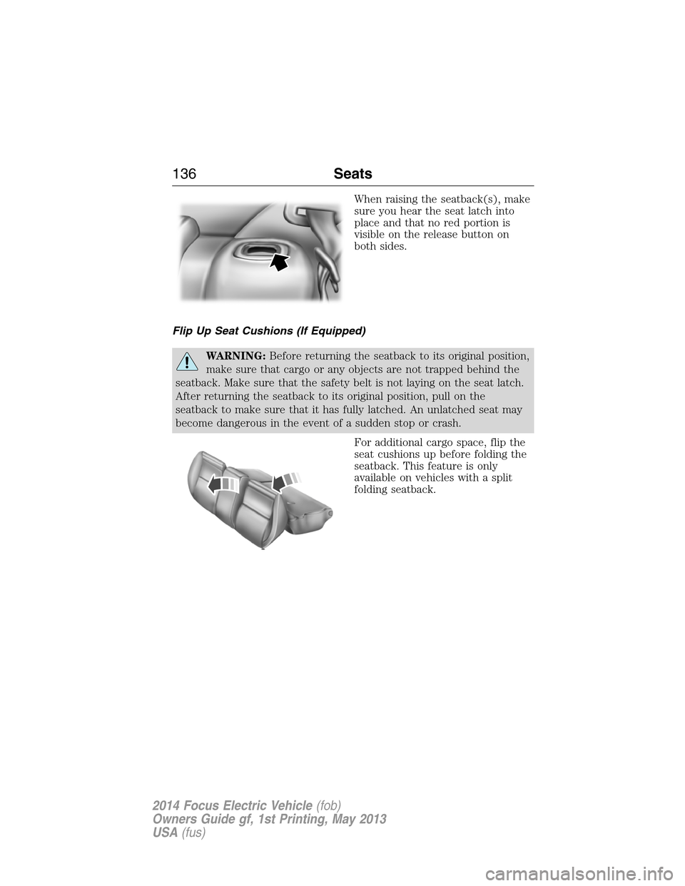 FORD FOCUS ELECTRIC 2014 3.G Owners Manual When raising the seatback(s), make
sure you hear the seat latch into
place and that no red portion is
visible on the release button on
both sides.
Flip Up Seat Cushions (If Equipped)
WARNING:Before re