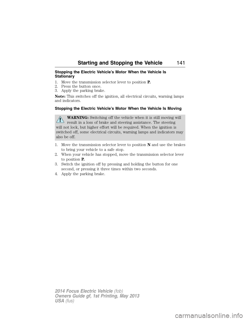 FORD FOCUS ELECTRIC 2014 3.G Owners Manual Stopping the Electric Vehicle’s Motor When the Vehicle Is
Stationary
1. Move the transmission selector lever to positionP.
2. Press the button once.
3. Apply the parking brake.
Note:This switches of