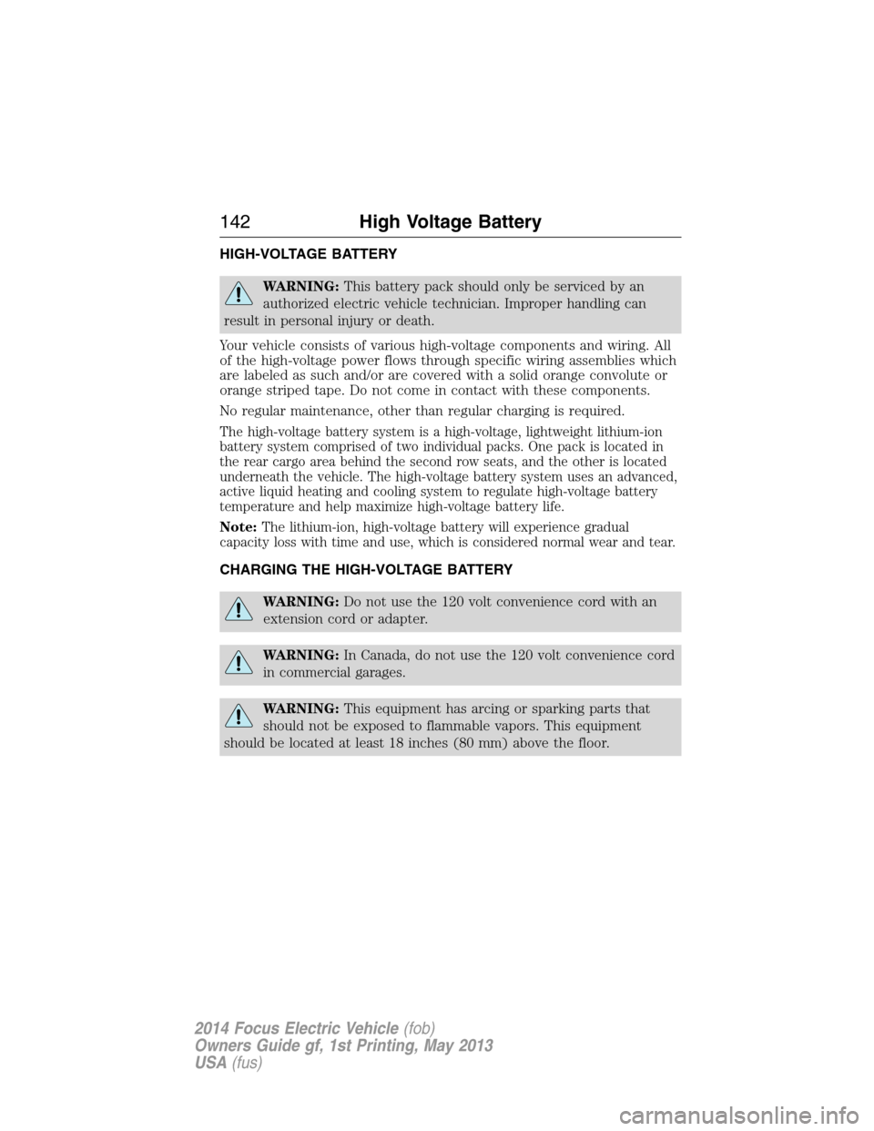 FORD FOCUS ELECTRIC 2014 3.G Owners Manual HIGH-VOLTAGE BATTERY
WARNING:This battery pack should only be serviced by an
authorized electric vehicle technician. Improper handling can
result in personal injury or death.
Your vehicle consists of 